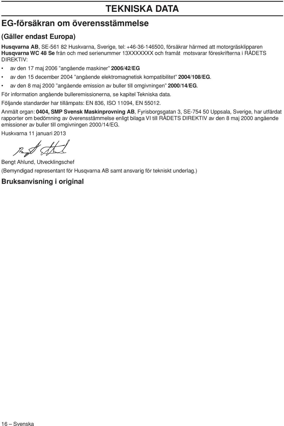 2004/108/EG. av den 8 maj 2000 angående emission av buller till omgivningen 2000/14/EG. För information angående bulleremissionerna, se kapitel Tekniska data.