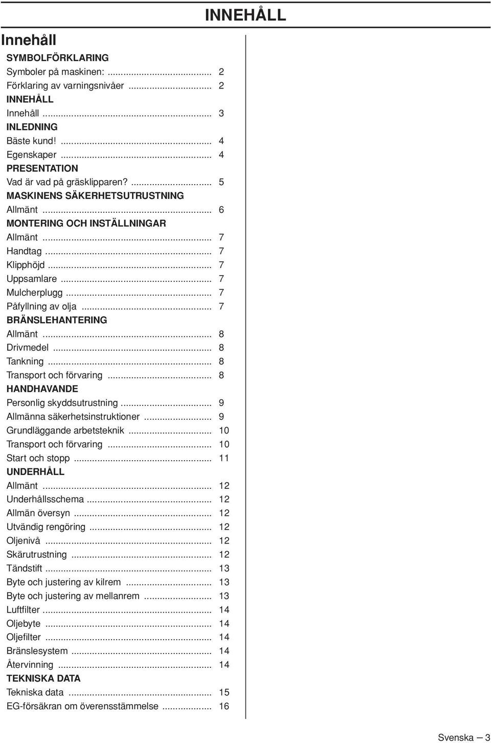 .. 8 Drivmedel... 8 Tankning... 8 Transport och förvaring... 8 HANDHAVANDE Personlig skyddsutrustning... 9 Allmänna säkerhetsinstruktioner... 9 Grundläggande arbetsteknik... 10 Transport och förvaring.