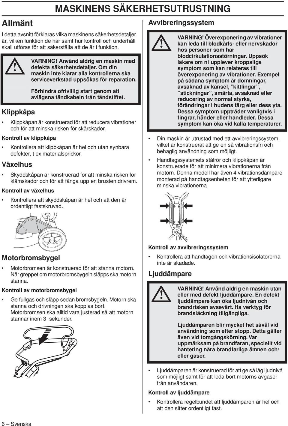Förhindra ofrivillig start genom att avlägsna tändkabeln från tändstiftet. Klippkåpa Klippkåpan är konstruerad för att reducera vibrationer och för att minska risken för skärskador.