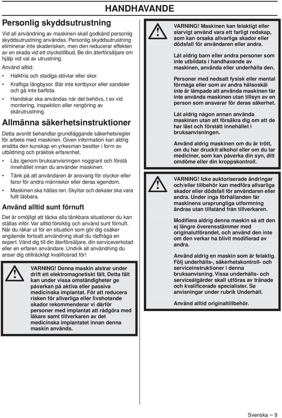 Använd alltid: Halkfria och stadiga stövlar eller skor. Kraftiga långbyxor. Bär inte kortbyxor eller sandaler och gå inte barfota.