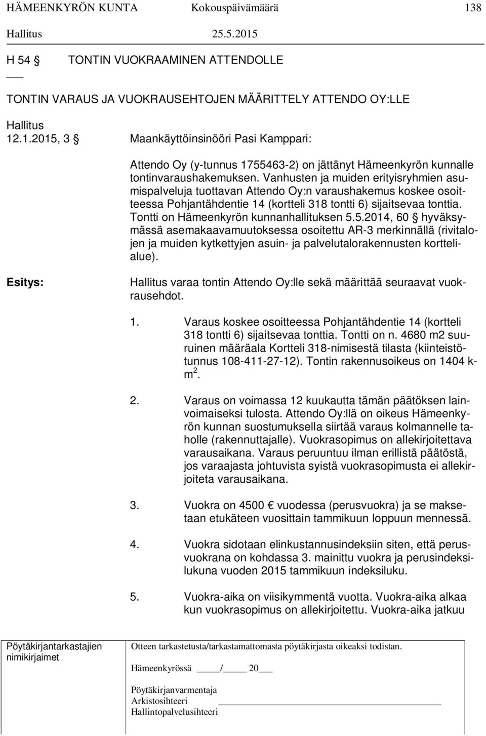 Tontti on Hämeenkyrön kunnanhallituksen 5.5.2014, 60 hyväksymässä asemakaavamuutoksessa osoitettu AR-3 merkinnällä (rivitalojen ja muiden kytkettyjen asuin- ja palvelutalorakennusten korttelialue).