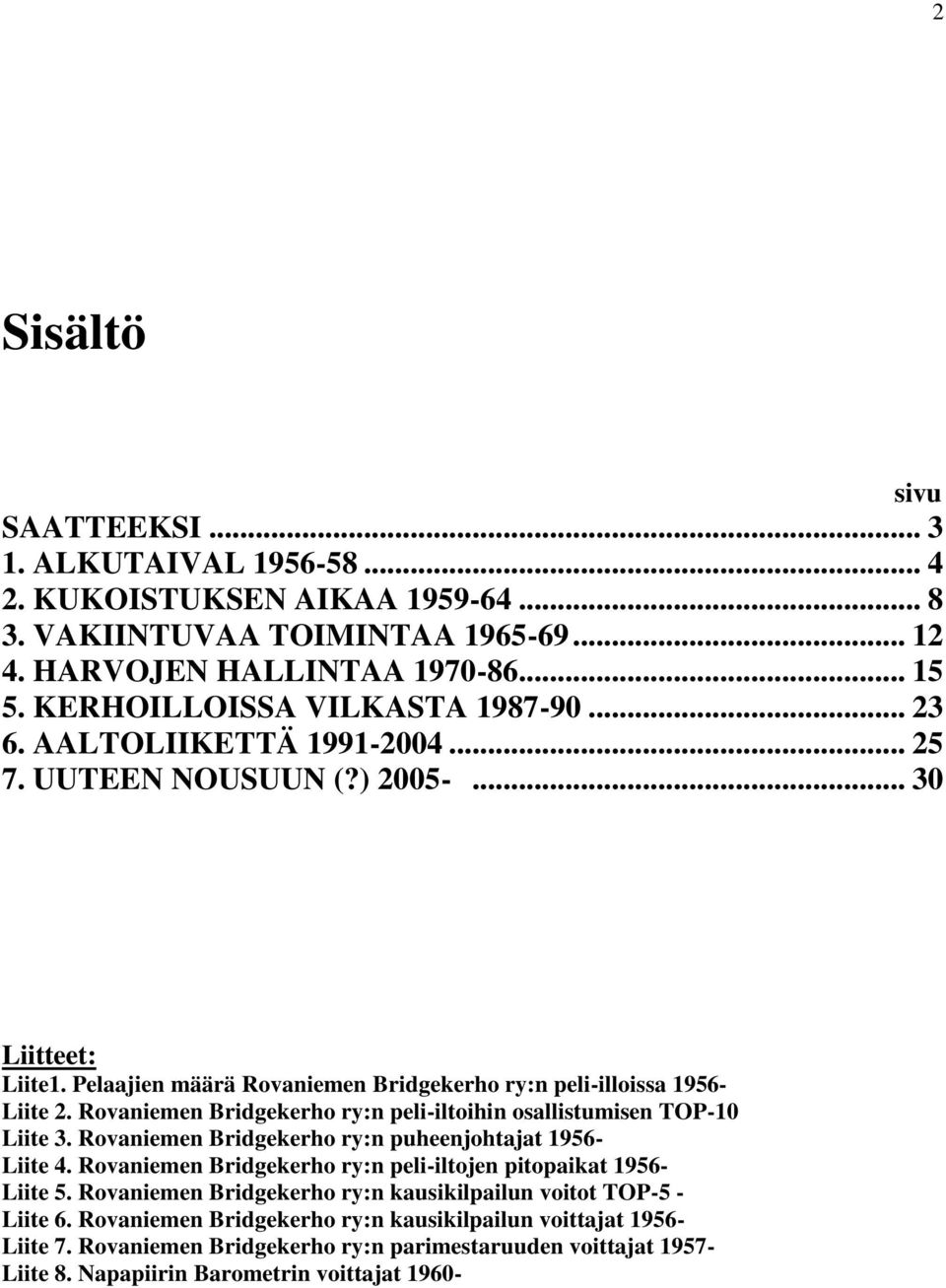 Rovaniemen Bridgekerho ry:n peli-iltoihin osallistumisen TOP-10 Liite 3. Rovaniemen Bridgekerho ry:n puheenjohtajat 1956- Liite 4. Rovaniemen Bridgekerho ry:n peli-iltojen pitopaikat 1956- Liite 5.