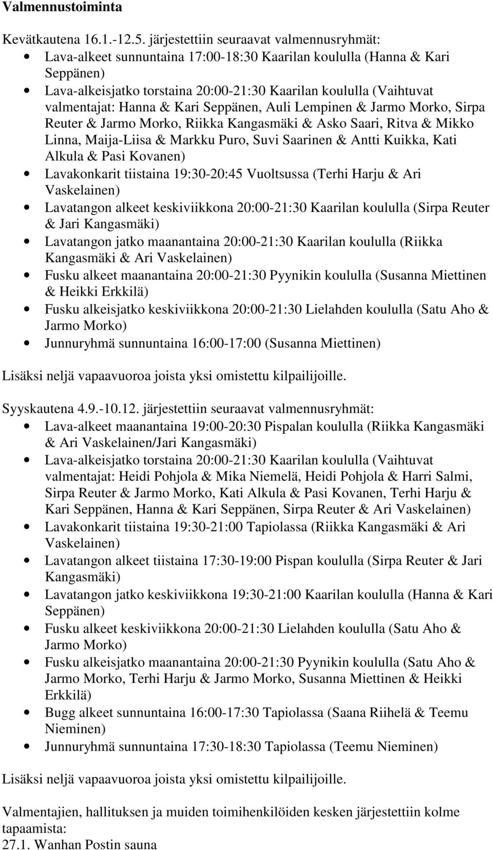Hanna & Kari Seppänen, Auli Lempinen & Jarmo Morko, Sirpa Reuter & Jarmo Morko, Riikka Kangasmäki & Asko Saari, Ritva & Mikko Linna, Maija-Liisa & Markku Puro, Suvi Saarinen & Antti Kuikka, Kati