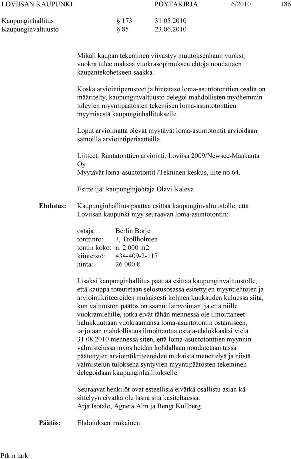 Koska arviointiperusteet ja hintataso loma-asuntotonttien osalta on määri telty, kaupunginvaltuusto delegoi mahdollisten myöhemmin tulevien myyn tipäätösten tekemisen loma-asuntotonttien myymisestä