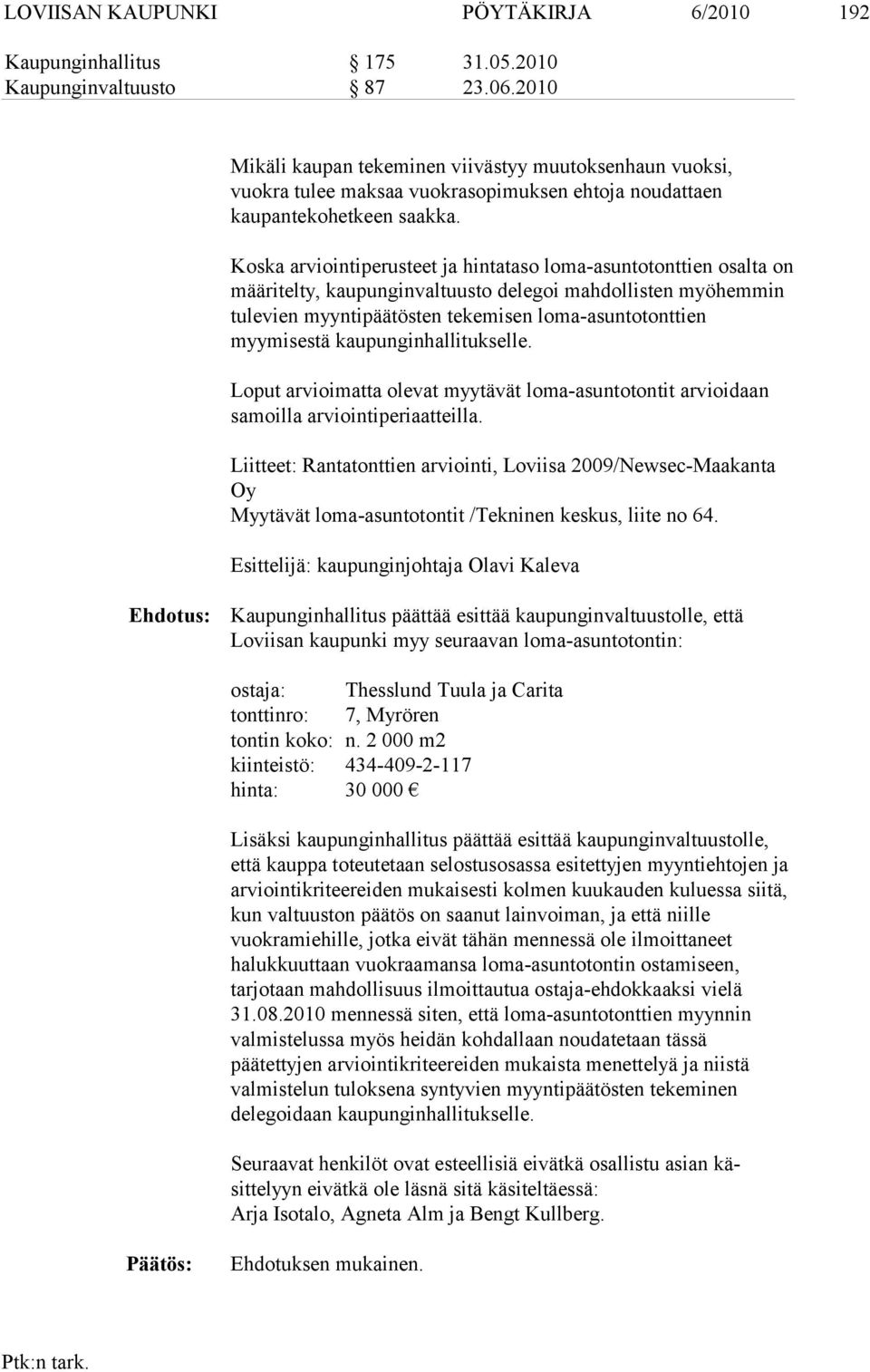 Koska arviointiperusteet ja hintataso loma-asuntotonttien osalta on määri telty, kaupunginvaltuusto de legoi mahdollisten myöhemmin tulevien myyn tipäätösten tekemisen lo ma-asuntotonttien myymisestä