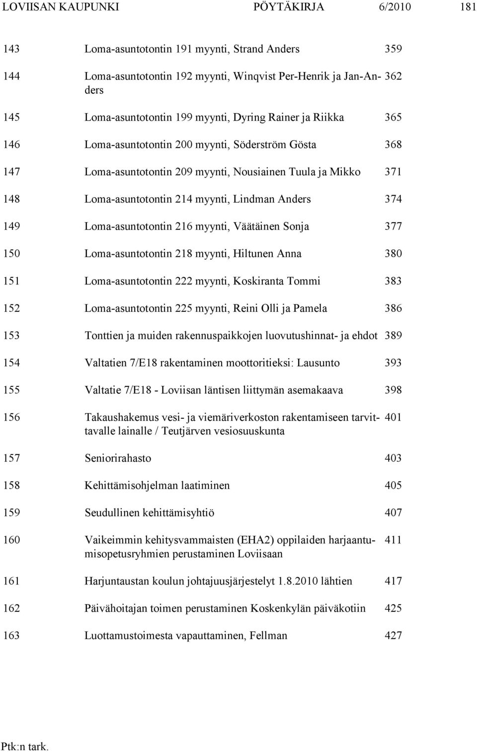 149 Loma-asuntotontin 216 myynti, Väätäinen Sonja 377 150 Loma-asuntotontin 218 myynti, Hiltunen Anna 380 151 Loma-asuntotontin 222 myynti, Koskiranta Tommi 383 152 Loma-asuntotontin 225 myynti,