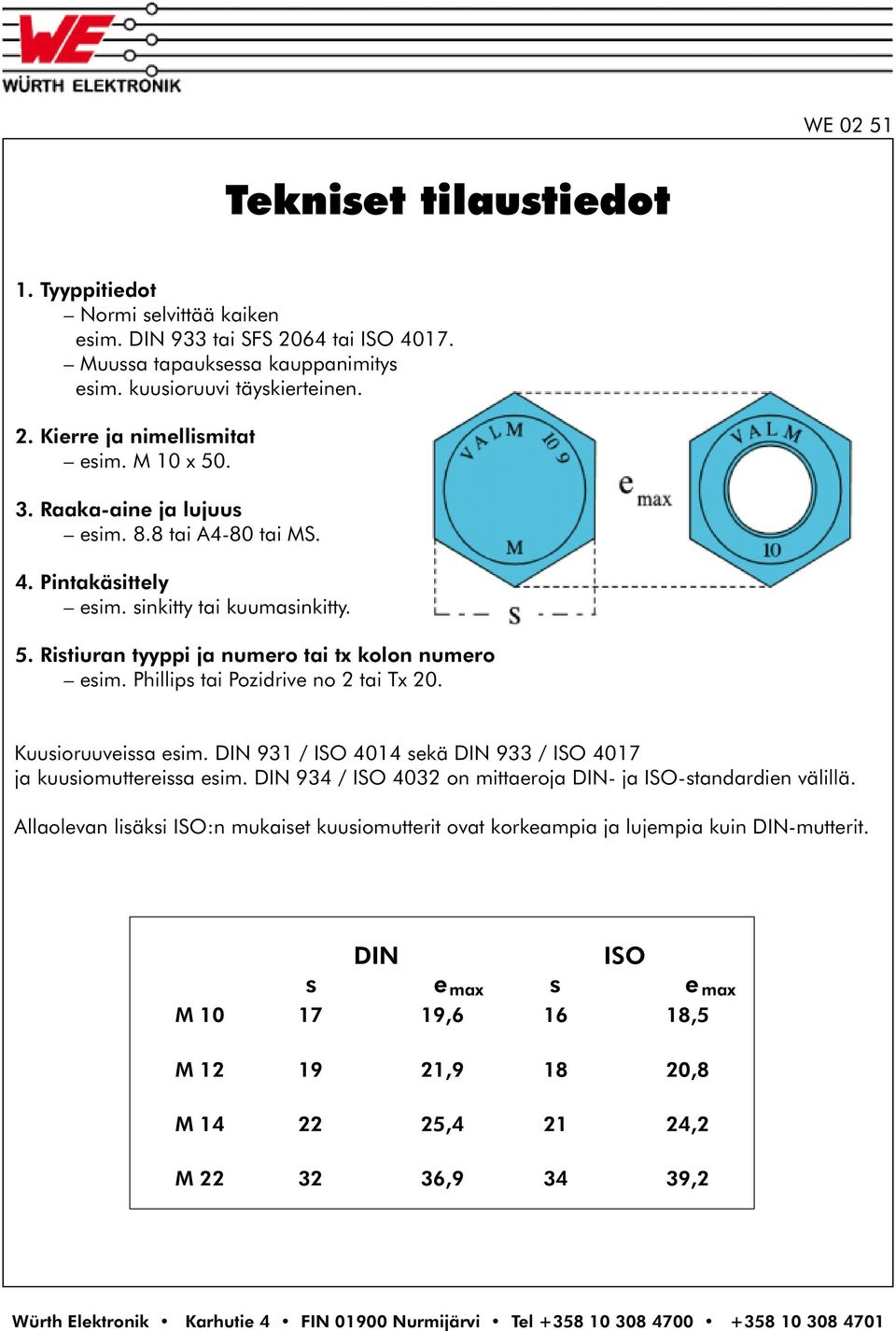 Phillips tai Pozidrive no 2 tai Tx 20. Kuusioruuveissa esim. DIN 931 / ISO 4014 sekä DIN 933 / ISO 4017 ja kuusiomuttereissa esim. DIN 934 / ISO 4032 on mittaeroja DIN- ja ISO-standardien välillä.