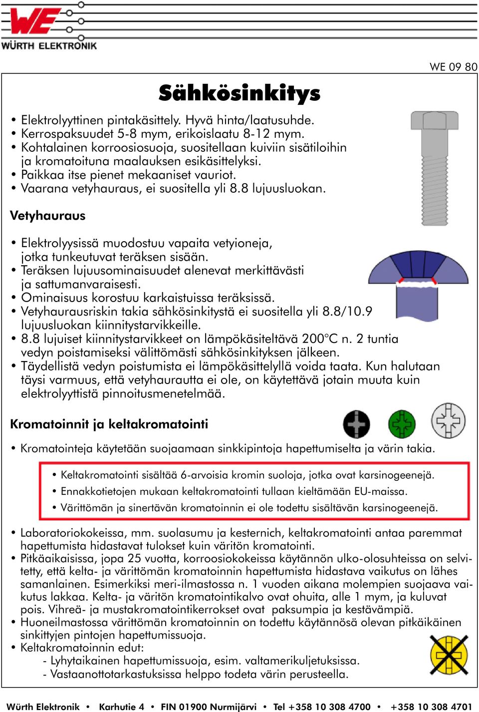 8 lujuusluokan. WE 09 80 Vetyhauraus Elektrolyysissä muodostuu vapaita vetyioneja, jotka tunkeutuvat teräksen sisään. Teräksen lujuusominaisuudet alenevat merkittävästi ja sattumanvaraisesti.