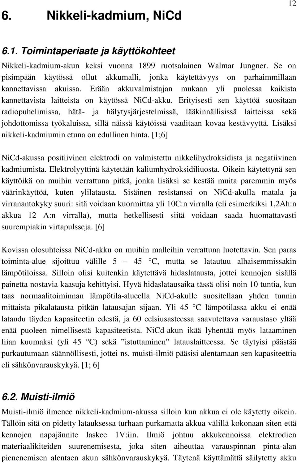 Erityisesti sen käyttöä suositaan radiopuhelimissa, hätä- ja hälytysjärjestelmissä, lääkinnällisissä laitteissa sekä johdottomissa työkaluissa, sillä näissä käytöissä vaaditaan kovaa kestävyyttä.