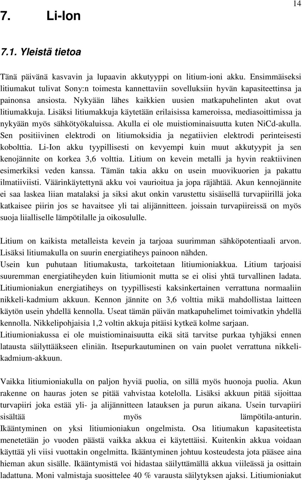 Lisäksi litiumakkuja käytetään erilaisissa kameroissa, mediasoittimissa ja nykyään myös sähkötyökaluissa. Akulla ei ole muistiominaisuutta kuten NiCd-akulla.