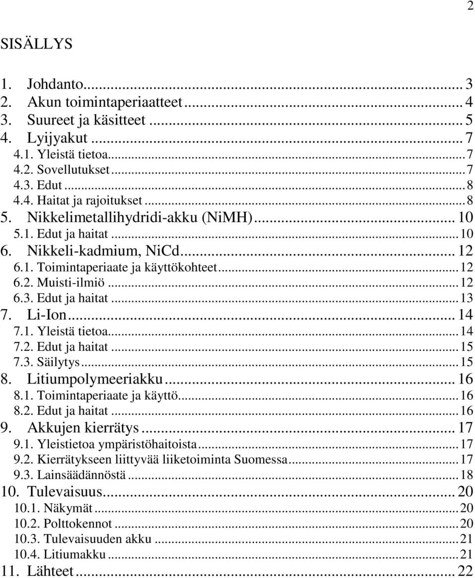 .. 14 7.1. Yleistä tietoa...14 7.2. Edut ja haitat...15 7.3. Säilytys...15 8. Litiumpolymeeriakku... 16 8.1. Toimintaperiaate ja käyttö...16 8.2. Edut ja haitat...16 9. Akkujen kierrätys... 17 9.1. Yleistietoa ympäristöhaitoista.