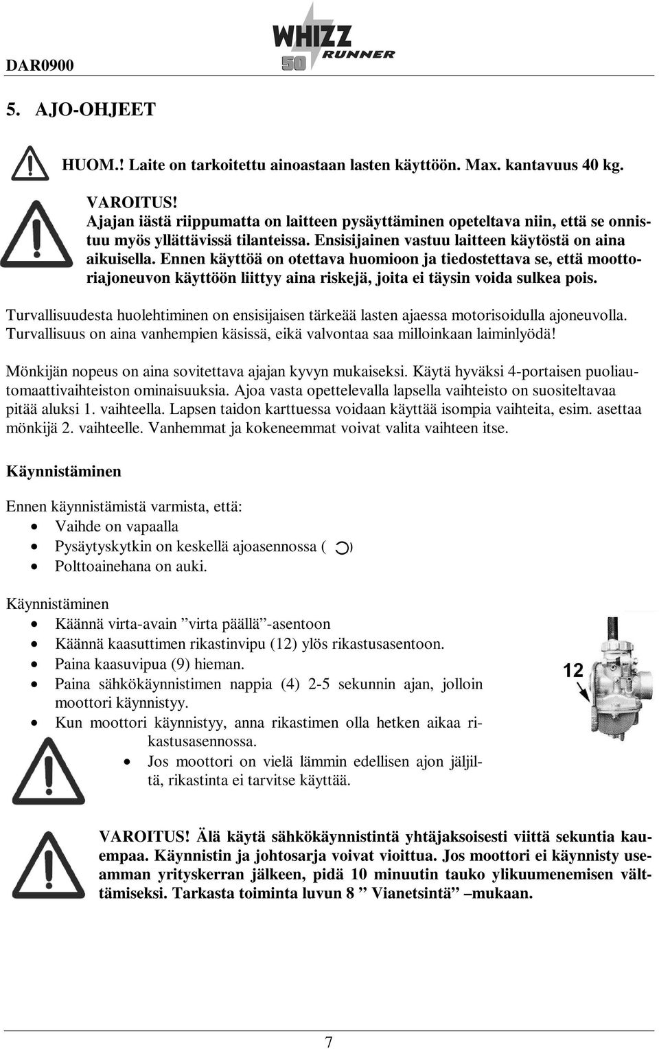 Ennen käyttöä on otettava huomioon ja tiedostettava se, että moottoriajoneuvon käyttöön liittyy aina riskejä, joita ei täysin voida sulkea pois.