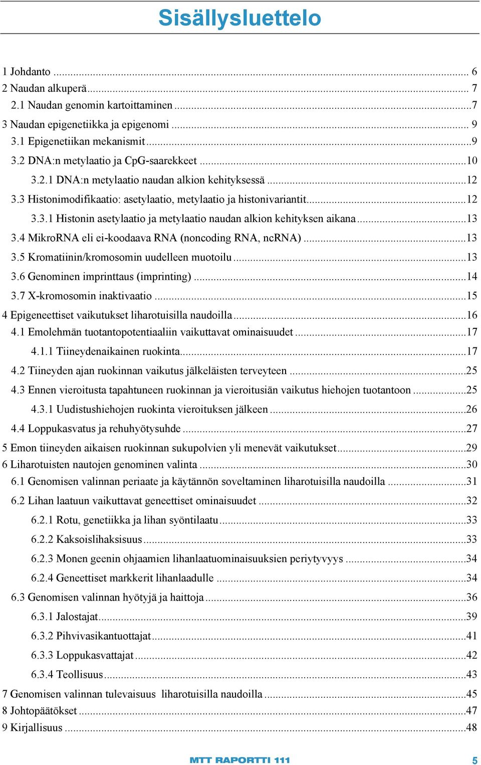 ..13 3.4 MikroRNA eli ei-koodaava RNA (noncoding RNA, ncrna)... 13 3.5 Kromatiinin/kromosomin uudelleen muotoilu... 13 3.6 Genominen imprinttaus (imprinting)... 14 3.7 X-kromosomin inaktivaatio.