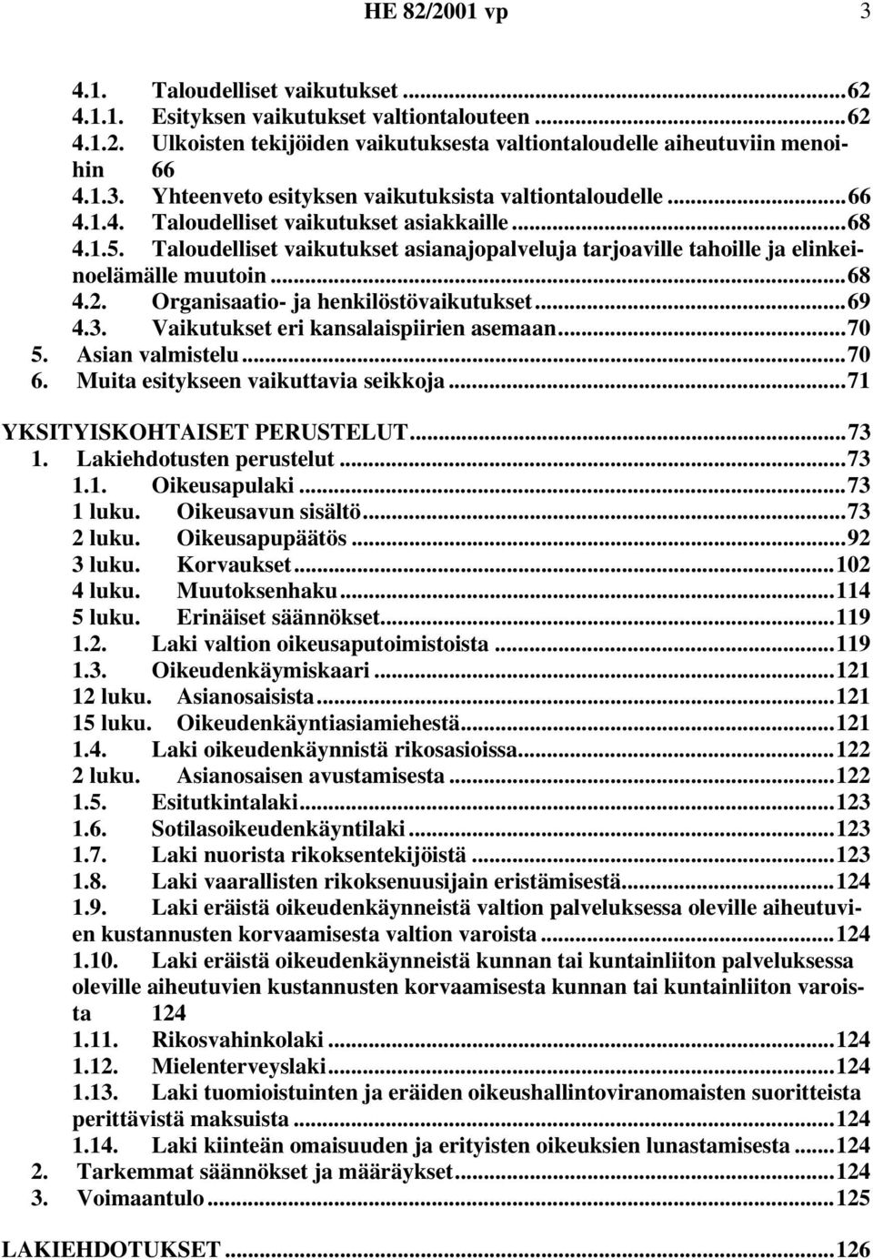 Organisaatio- ja henkilöstövaikutukset...69 4.3. Vaikutukset eri kansalaispiirien asemaan...70 5. Asian valmistelu...70 6. Muita esitykseen vaikuttavia seikkoja...71 YKSITYISKOHTAISET PERUSTELUT...73 1.