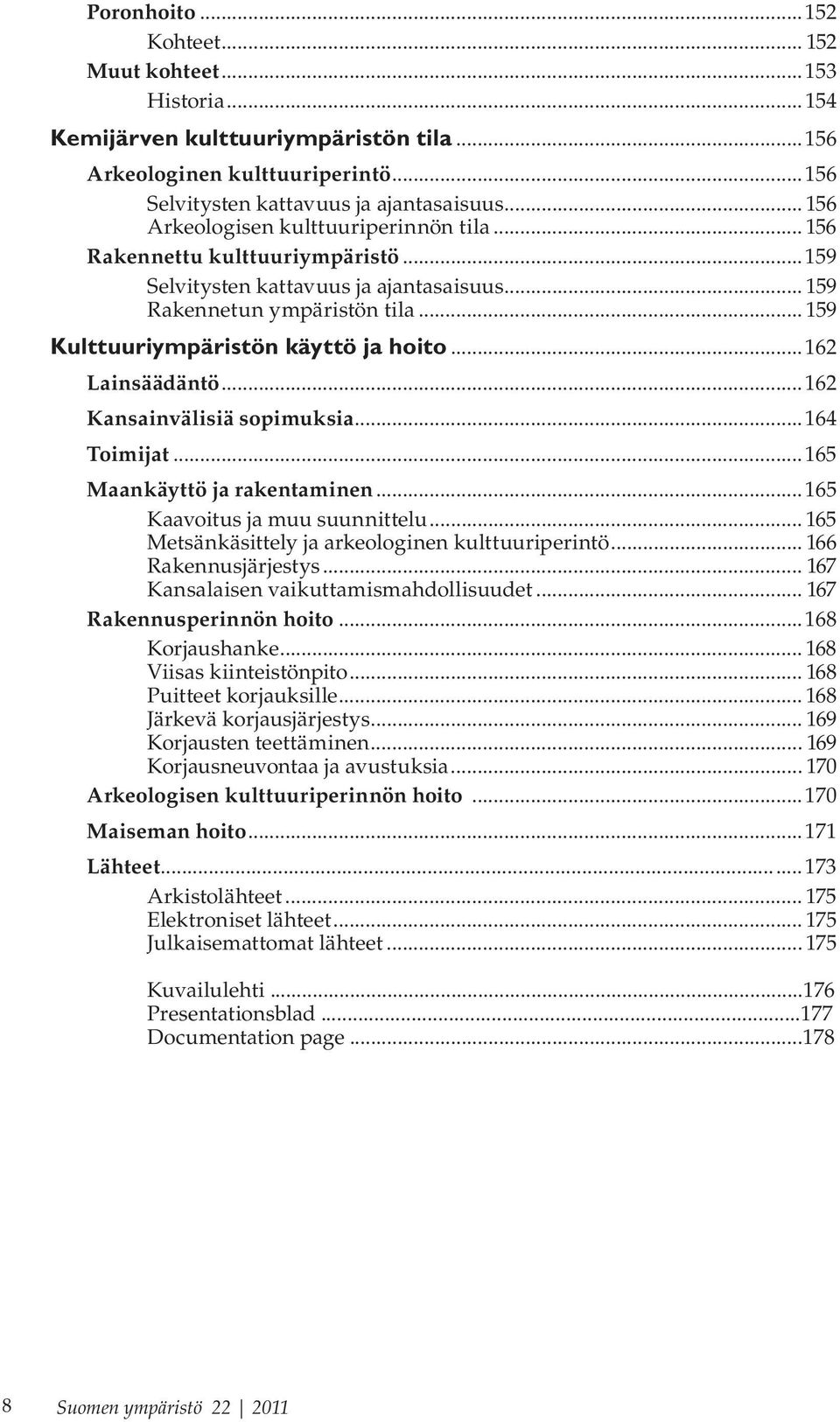 ..162 Lainsäädäntö...162 Kansainvälisiä sopimuksia...164 Toimijat...165 Maankäyttö ja rakentaminen...165 Kaavoitus ja muu suunnittelu... 165 Metsänkäsittely ja arkeologinen kulttuuriperintö.