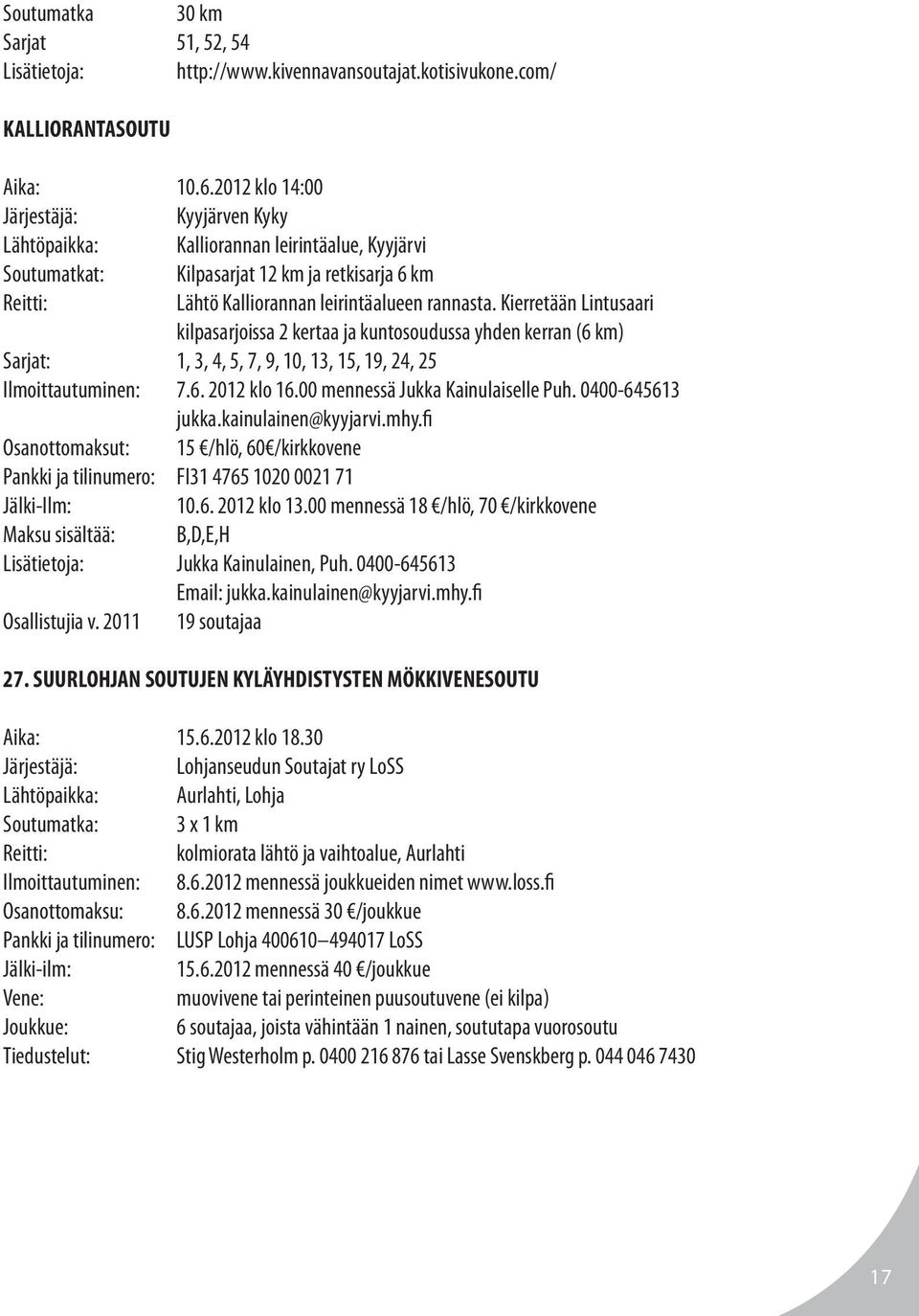 Kierretään Lintusaari kilpasarjoissa 2 kertaa ja kuntosoudussa yhden kerran (6 km) Sarjat: 1, 3, 4, 5, 7, 9, 10, 13, 15, 19, 24, 25 Ilmoittautuminen: 7.6. 2012 klo 16.