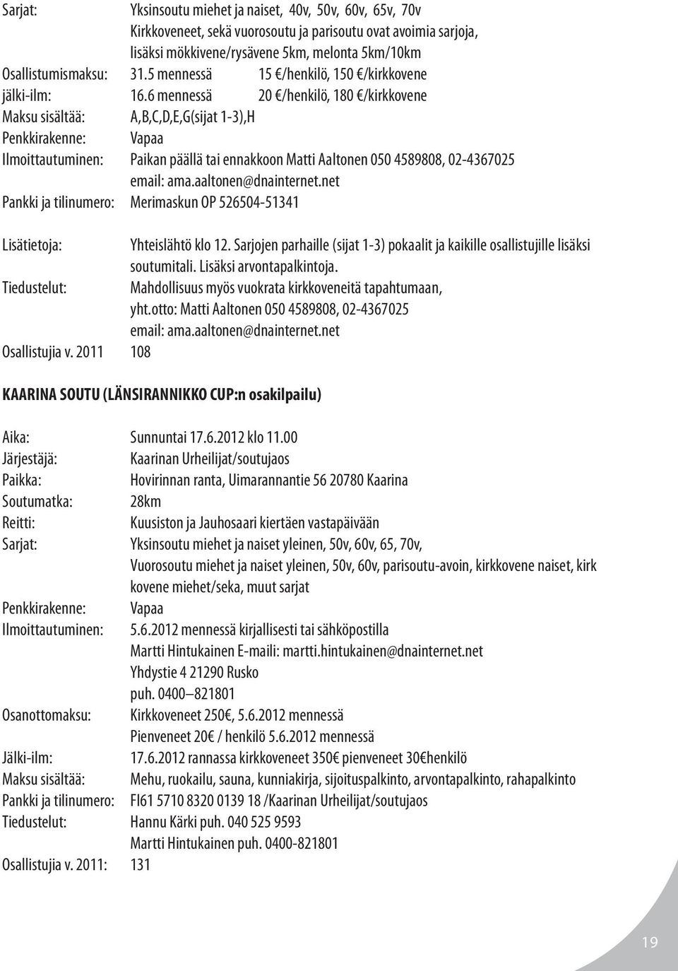 6 mennessä 20 /henkilö, 180 /kirkkovene Maksu sisältää: A,B,C,D,E,G(sijat 1-3),H Penkkirakenne: Vapaa Ilmoittautuminen: Paikan päällä tai ennakkoon Matti Aaltonen 050 4589808, 02-4367025 email: ama.