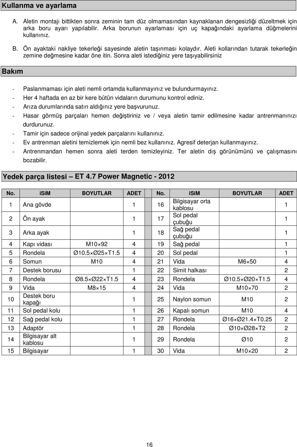 Aleti kollarından tutarak tekerleğin zemine değmesine kadar öne itin. Sonra aleti istediğiniz yere taşıyabilirsiniz Bakım - Paslanmaması için aleti nemli ortamda kullanmayınız ve bulundurmayınız.
