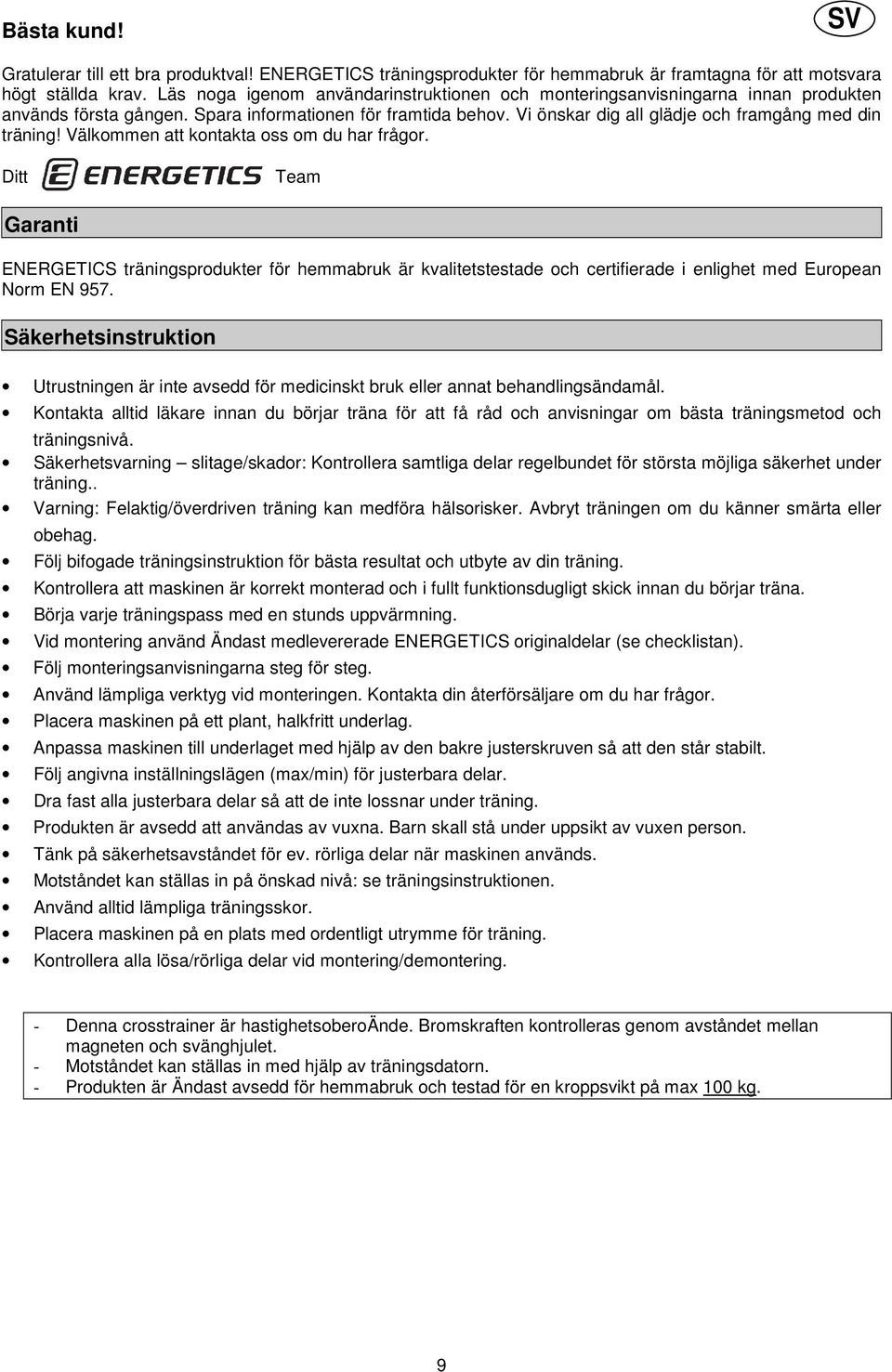 Välkommen att kontakta oss om du har frågor. Ditt Team Garanti ENERGETICS träningsprodukter för hemmabruk är kvalitetstestade och certifierade i enlighet med European Norm EN 957.