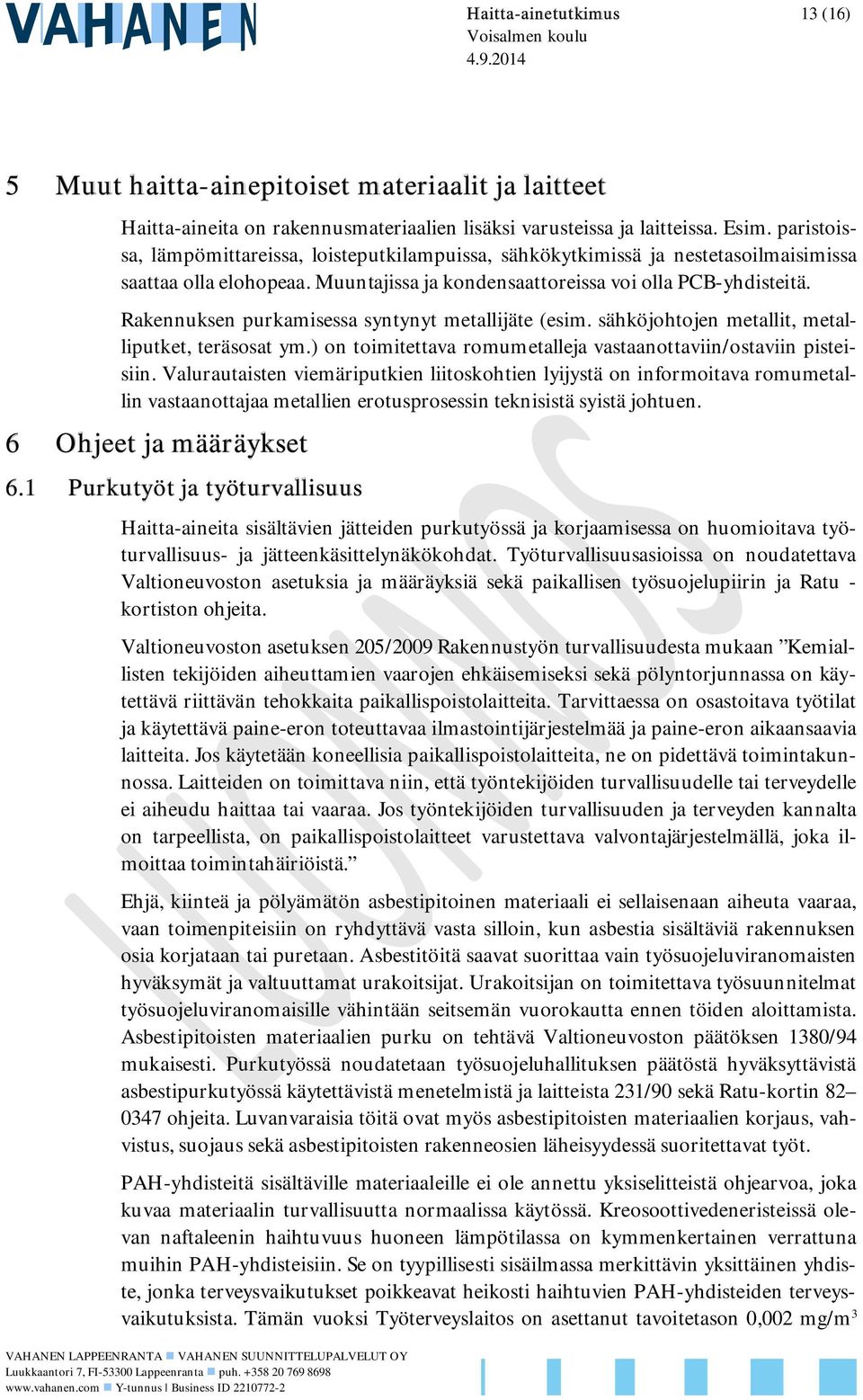 Rakennuksen purkamisessa syntynyt metallijäte (esim. sähköjohtojen metallit, metalliputket, teräsosat ym.) on toimitettava romumetalleja vastaanottaviin/ostaviin pisteisiin.