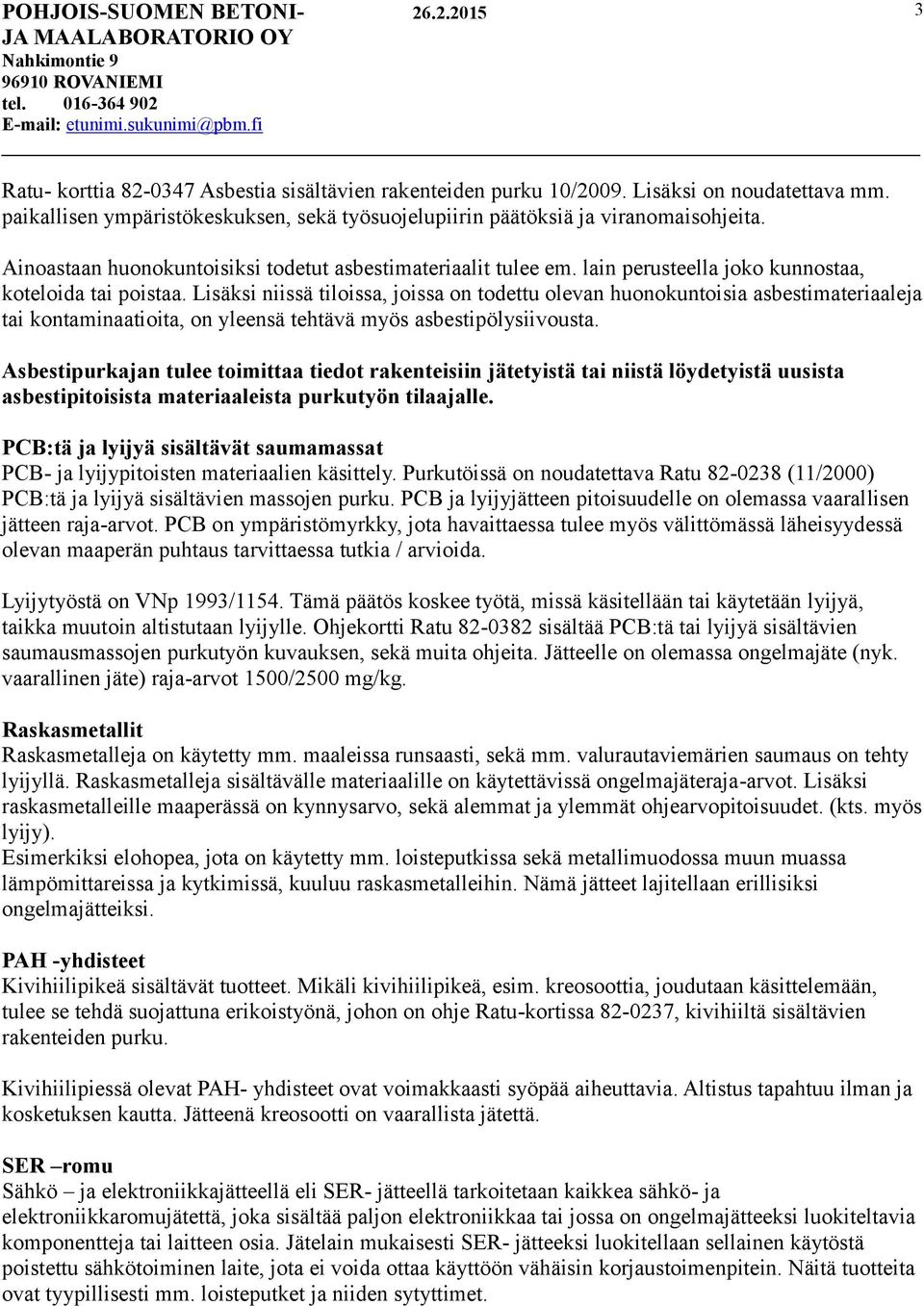 Lisäksi niissä tiloissa, joissa on todettu olevan huonokuntoisia asbestimateriaaleja tai kontaminaatioita, on yleensä tehtävä myös asbestipölysiivousta.