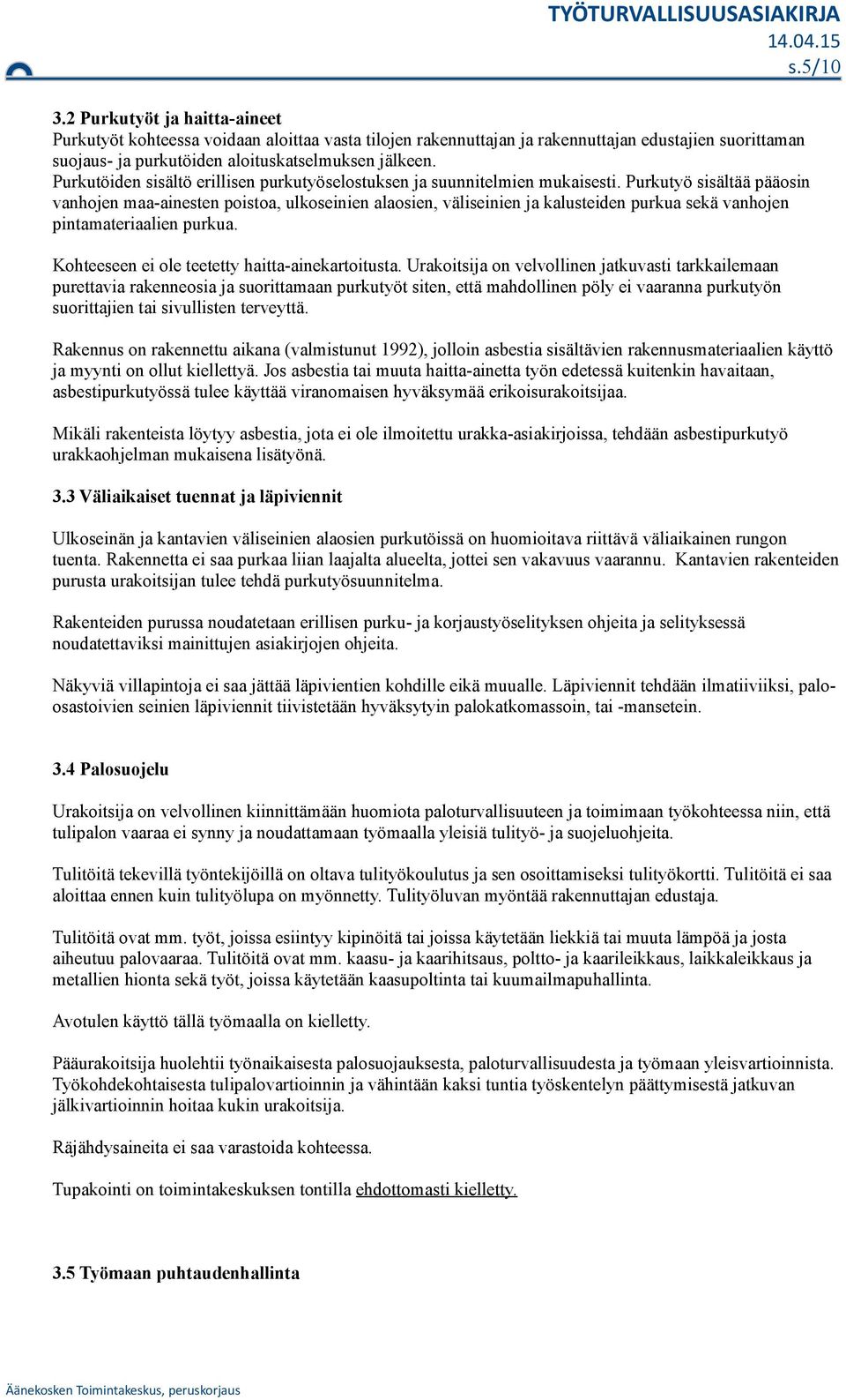 Purkutyö sisältää pääosin vanhojen maa-ainesten poistoa, ulkoseinien alaosien, väliseinien ja kalusteiden purkua sekä vanhojen pintamateriaalien purkua.