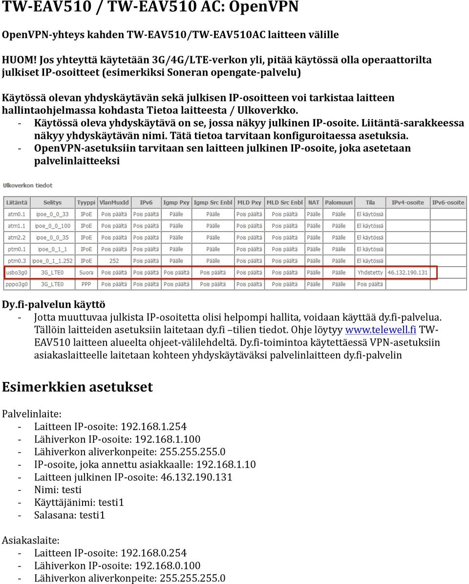 osoitteen voi tarkistaa laitteen hallintaohjelmassa kohdasta Tietoa laitteesta / Ulkoverkko. - Käytössä oleva yhdyskäytävä on se, jossa näkyy julkinen IP- osoite.