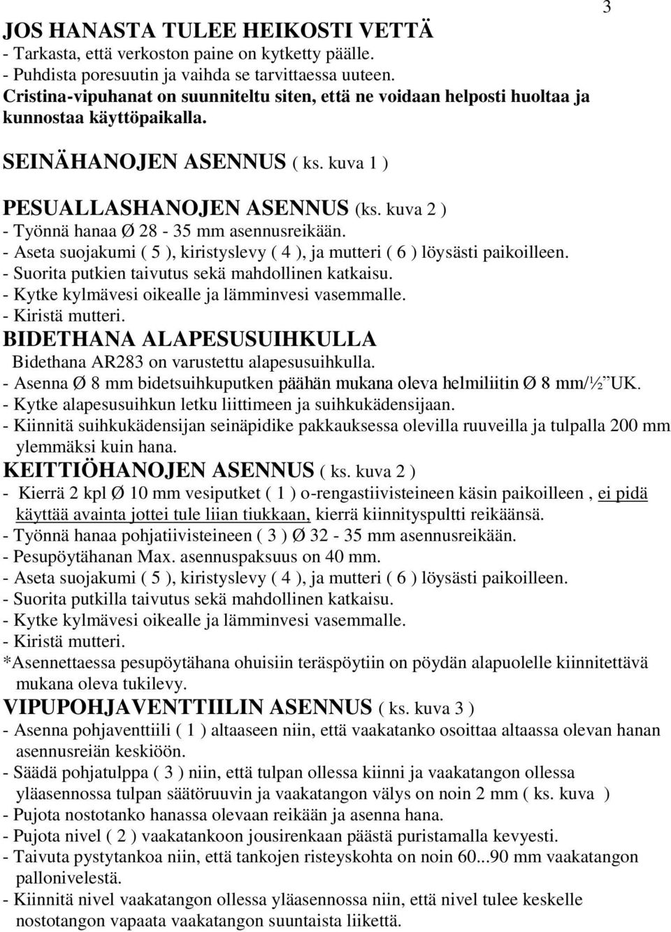 kuva 2 ) - Työnnä hanaa Ø 28-35 mm asennusreikään. - Aseta suojakumi ( 5 ), kiristyslevy ( 4 ), ja mutteri ( 6 ) löysästi paikoilleen. - Suorita putkien taivutus sekä mahdollinen katkaisu.