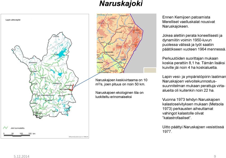 Tämän lisäksi kuiville jäi noin 4 ha koskialuetta. Naruskajoen keskivirtaama on 10 m 3 /s, joen pituus on noin 50 km.