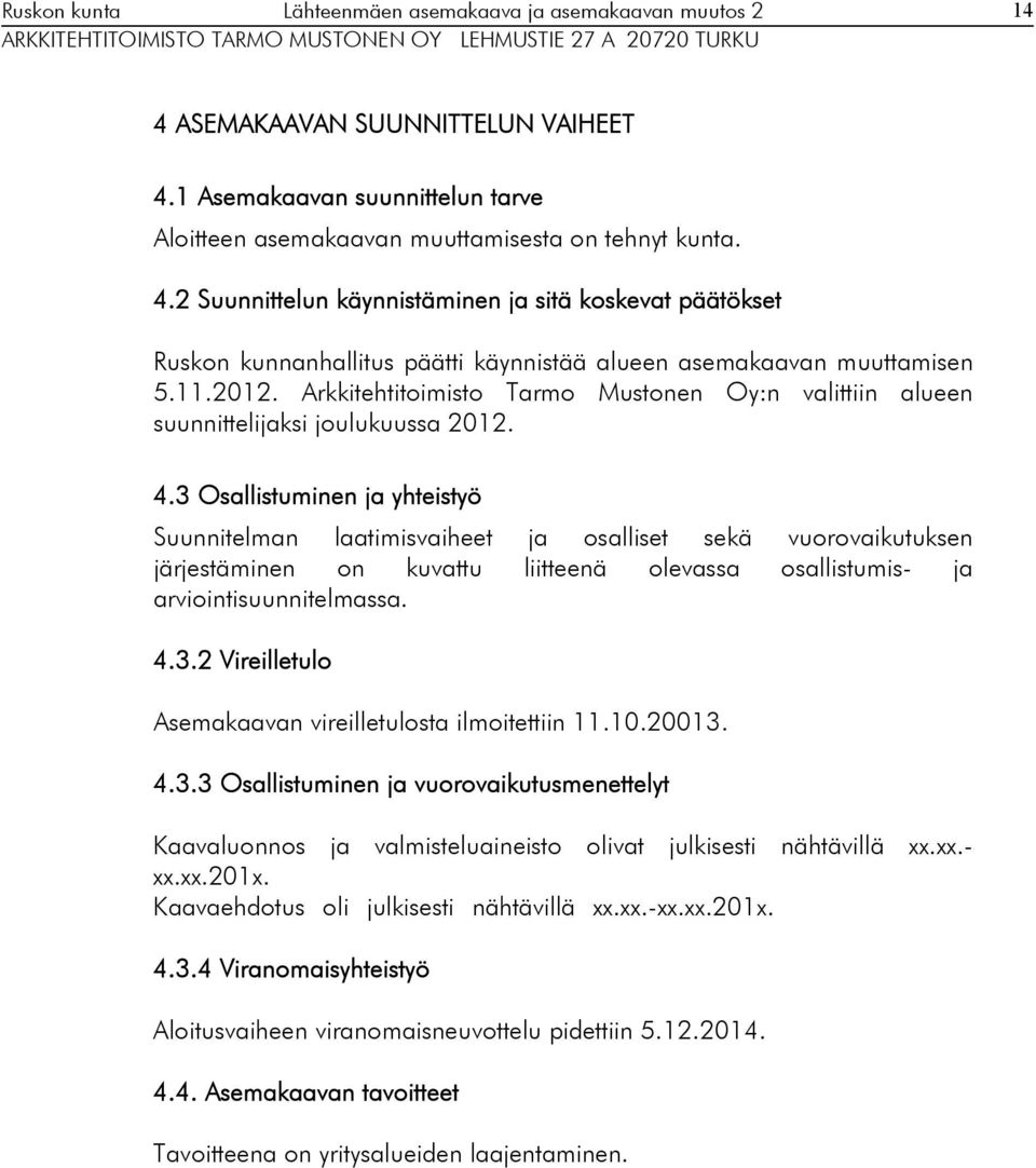 3 Osallistuminen ja yhteistyö Suunnitelman laatimisvaiheet ja osalliset sekä vuorovaikutuksen järjestäminen on kuvattu liitteenä olevassa osallistumis- ja arviointisuunnitelmassa. 4.3.2 Vireilletulo Asemakaavan vireilletulosta ilmoitettiin 11.