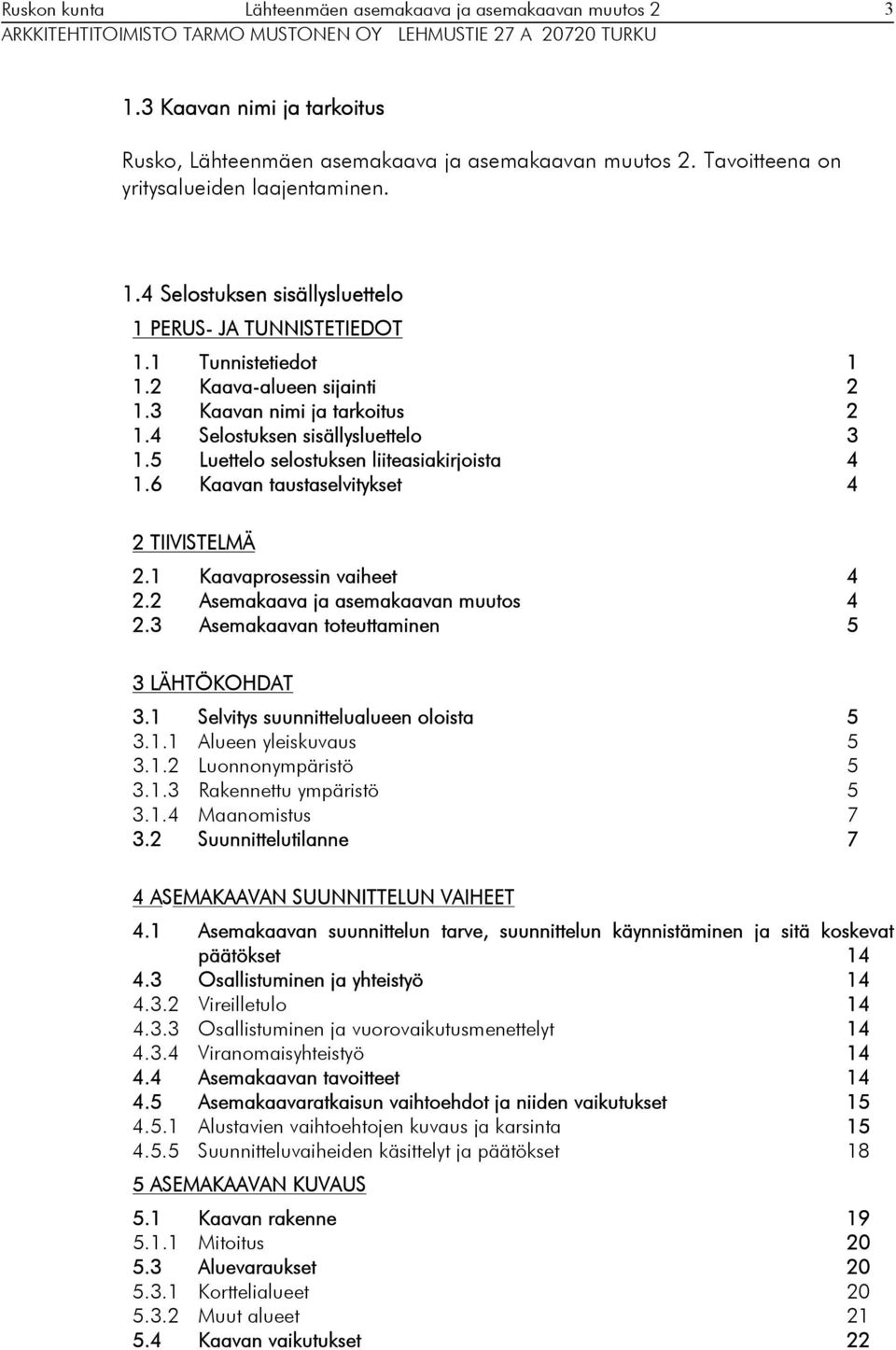 6 Kaavan taustaselvitykset 4 2 TIIVISTELMÄ 2.1 Kaavaprosessin vaiheet 4 2.2 Asemakaava ja asemakaavan muutos 4 2.3 Asemakaavan toteuttaminen 5 3 LÄHTÖKOHDAT 3.1 Selvitys suunnittelualueen oloista 5 3.