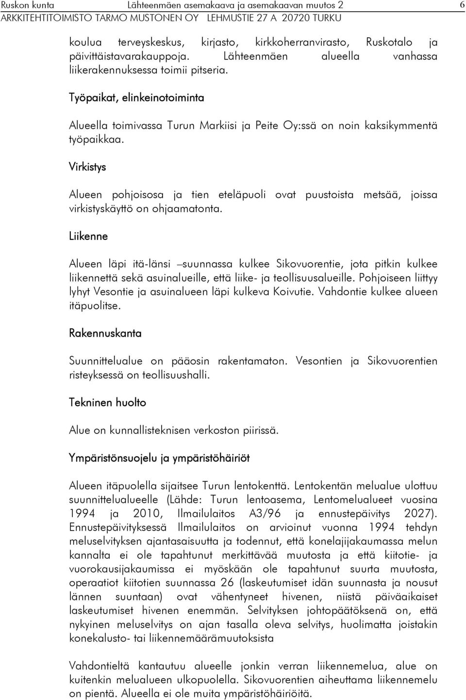 Virkistys Alueen pohjoisosa ja tien eteläpuoli ovat puustoista metsää, joissa virkistyskäyttö on ohjaamatonta.