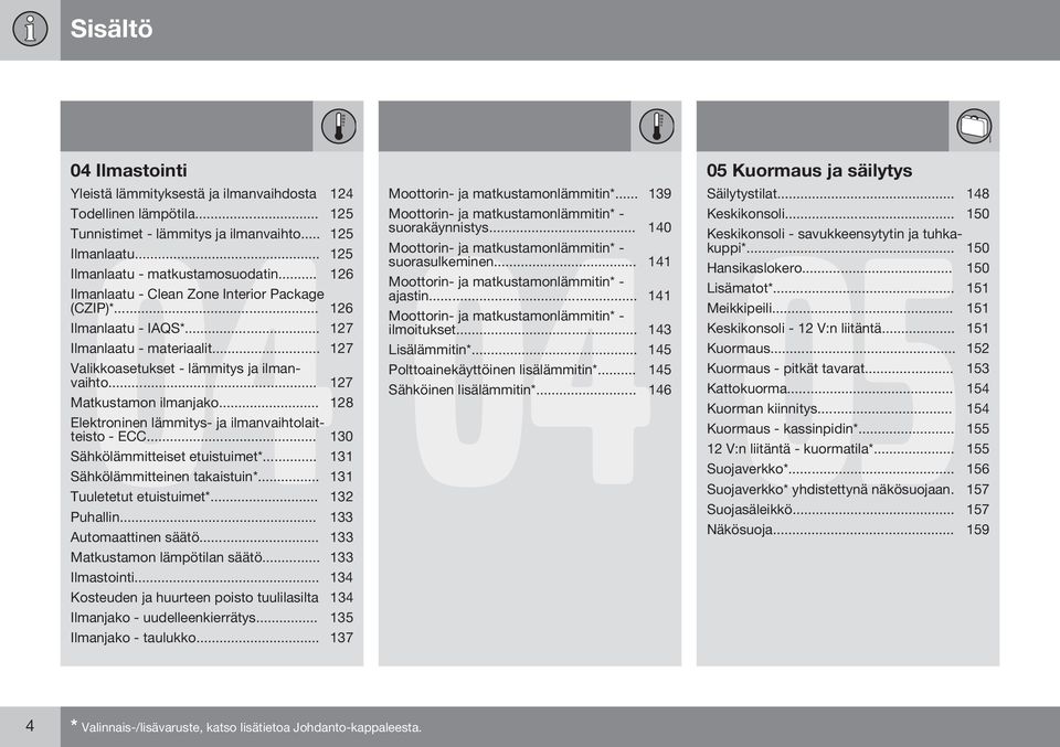 .. 128 Elektroninen lämmitys- ja ilmanvaihtolaitteisto - ECC... 130 Sähkölämmitteiset etuistuimet*... 131 Sähkölämmitteinen takaistuin*... 131 Tuuletetut etuistuimet*... 132 Puhallin.