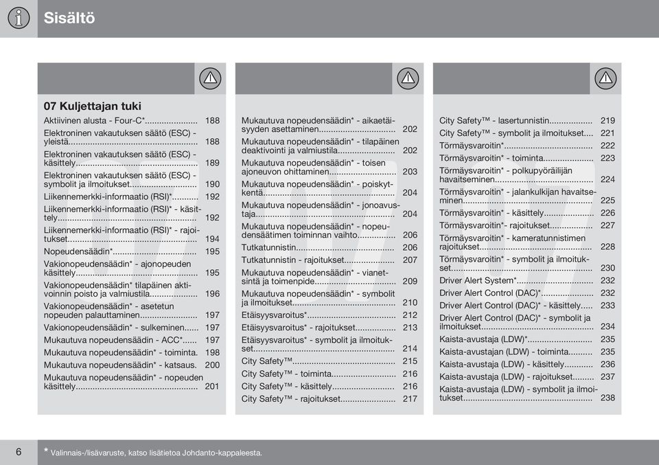 .. 192 Liikennemerkki-informaatio (RSI)* - rajoitukset... 194 Nopeudensäädin*... 195 Vakionopeudensäädin* - ajonopeuden käsittely.