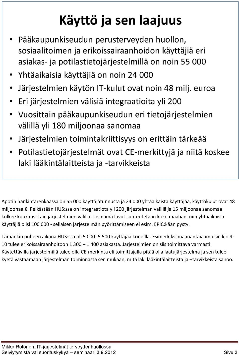 Jos nämä luvut suhteutetaan koko maahan, niin yhtäaikaisia käyttäjiä olisi 100 000 - sellaisen järjestelmän pyörittämiseen ei esim. EPIC:kään pysty.