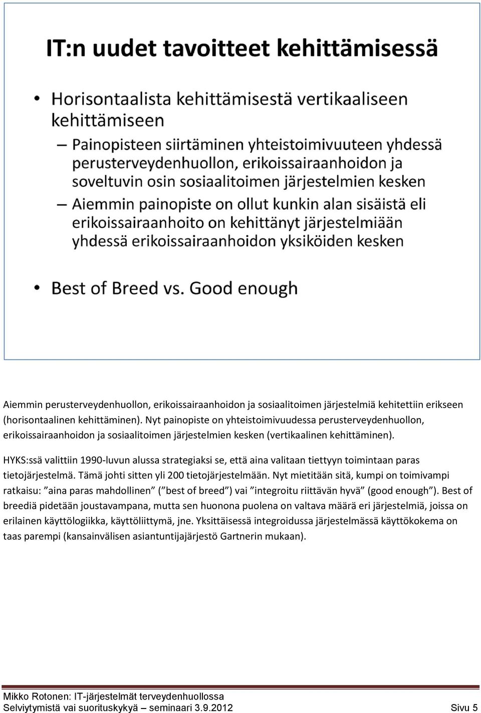 HYKS:ssä valittiin 1990-luvun alussa strategiaksi se, että aina valitaan tiettyyn toimintaan paras tietojärjestelmä. Tämä johti sitten yli 200 tietojärjestelmään.