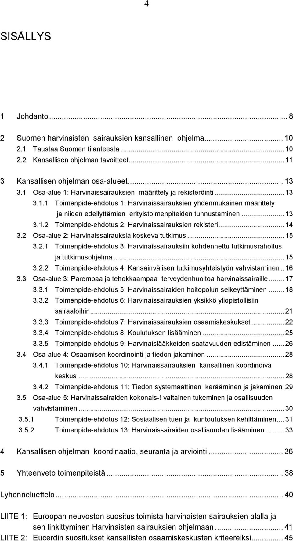 .. 13 3.1.2 Toimenpide-ehdotus 2: Harvinaissairauksien rekisteri... 14 3.2 Osa-alue 2: Harvinaissairauksia koskeva tutkimus... 15 3.2.1 Toimenpide-ehdotus 3: Harvinaissairauksiin kohdennettu tutkimusrahoitus ja tutkimusohjelma.