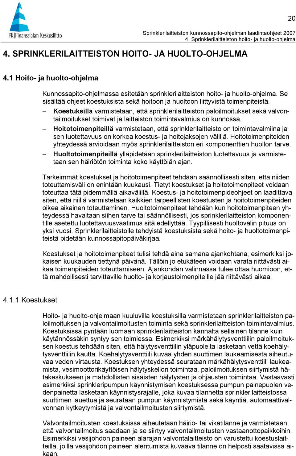 Koestuksilla varmistetaan, että sprinklerilaitteiston paloilmoitukset sekä valvontailmoitukset toimivat ja laitteiston toimintavalmius on kunnossa.