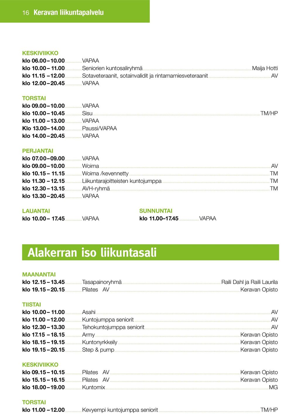 00 10.00...Woima...AV klo 10.15 11.15...Woima /kevennetty...tm klo 11.30 12.15...Liikuntarajoitteisten kuntojumppa...tm klo 12.30 13.15...AVH-ryhmä...TM klo 13.30 20.45...VAPAA LAUANTAI klo 10.00 17.