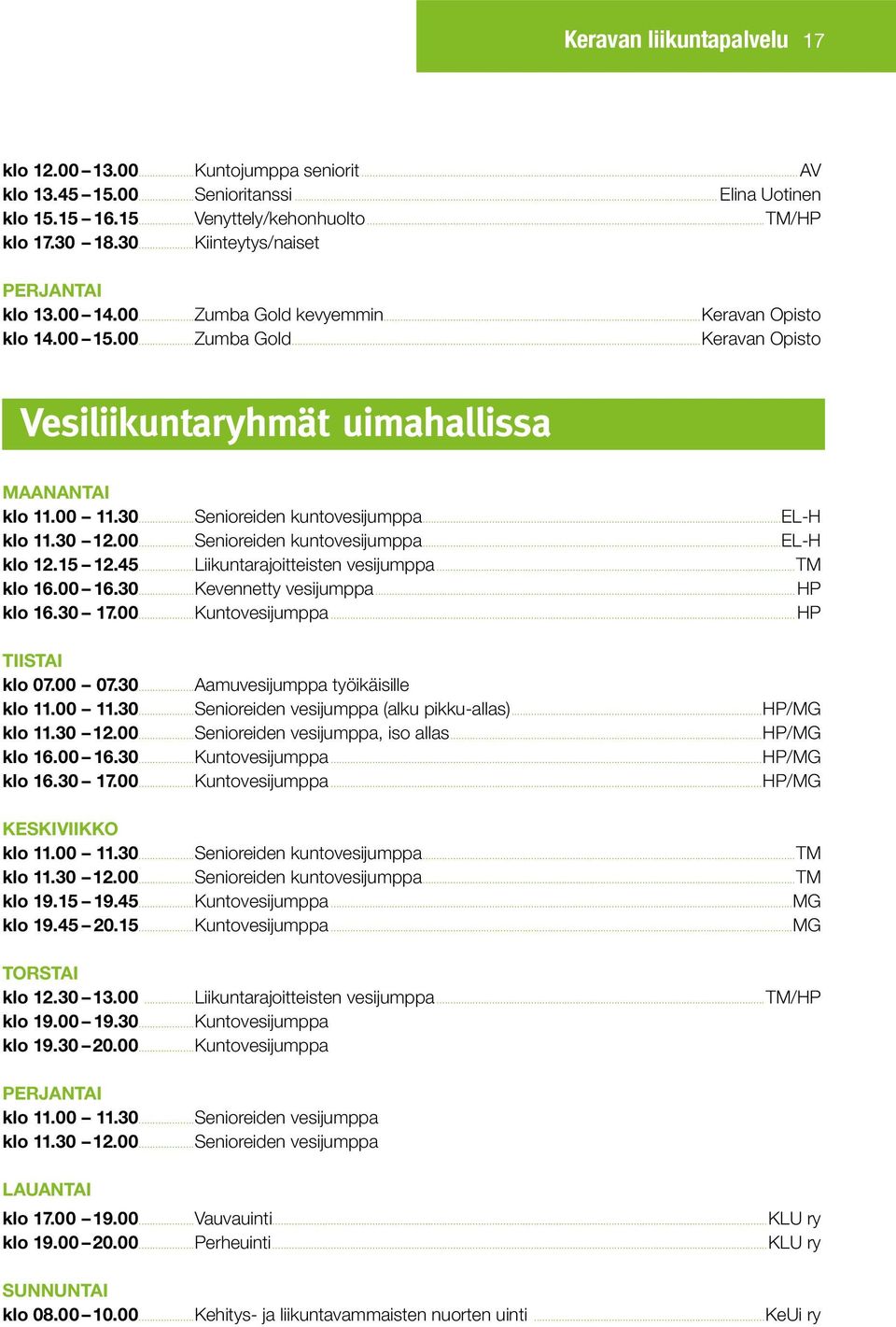 ..el-h klo 11.30 12.00...Senioreiden kuntovesijumppa...el-h klo 12.15 12.45...Liikuntarajoitteisten vesijumppa...tm klo 16.00 16.30...Kevennetty vesijumppa...hp klo 16.30 17.00...Kuntovesijumppa.