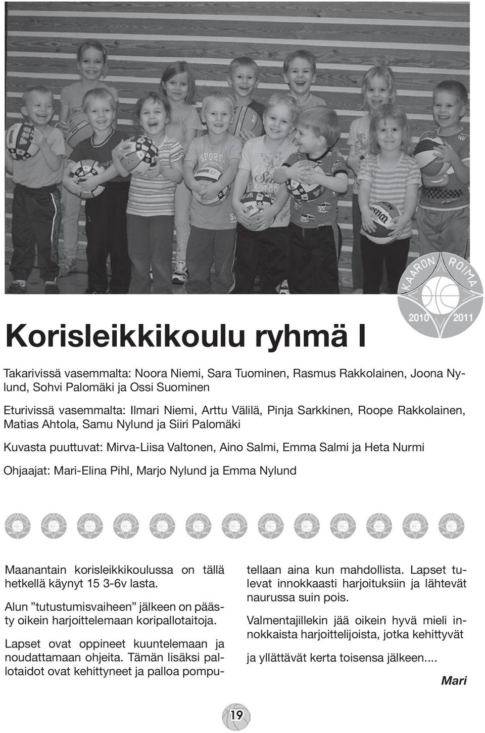 Emma Nylund Maanantain korisleikkikoulussa on tällä hetkellä käynyt 15 3-6v lasta. Alun tutustumisvaiheen jälkeen on päästy oikein harjoittelemaan koripallotaitoja.