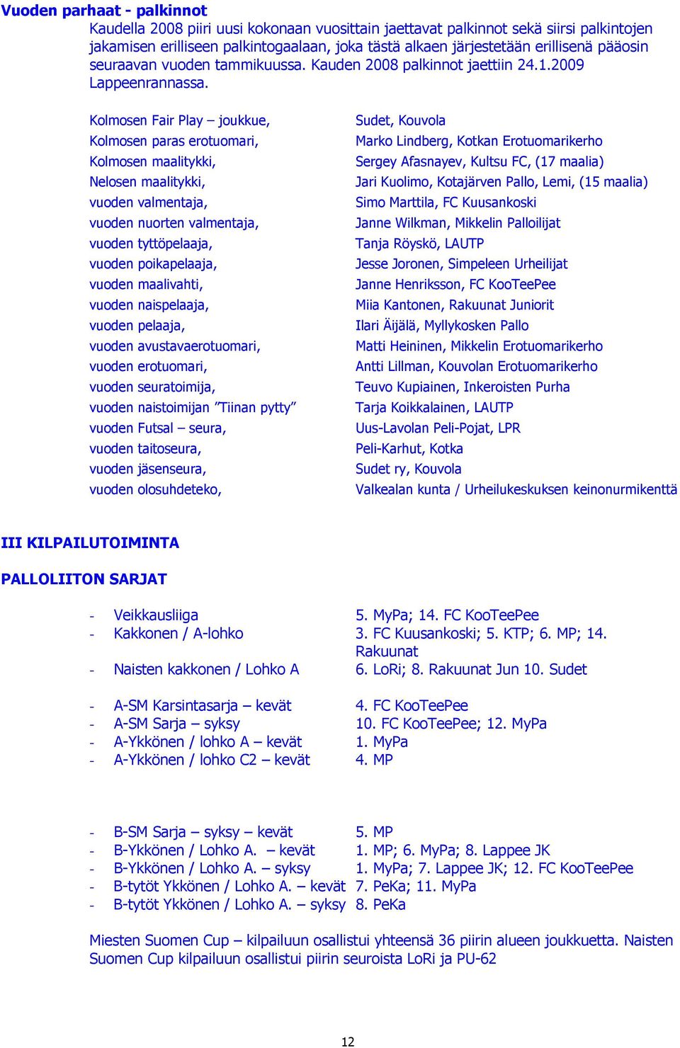 Kolmosen Fair Play joukkue, Kolmosen paras erotuomari, Kolmosen maalitykki, Nelosen maalitykki, vuoden valmentaja, vuoden nuorten valmentaja, vuoden tyttöpelaaja, vuoden poikapelaaja, vuoden