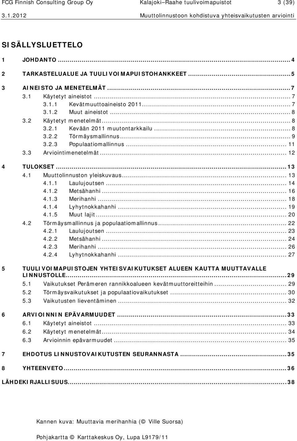 .. 11 3.3 Arviointimenetelmät... 12 4 TULOKSET... 13 4.1 Muuttolinnuston yleiskuvaus... 13 4.1.1 Laulujoutsen... 14 4.1.2 Metsähanhi... 16 4.1.3 Merihanhi... 18 4.1.4 Lyhytnokkahanhi... 19 4.1.5 Muut lajit.