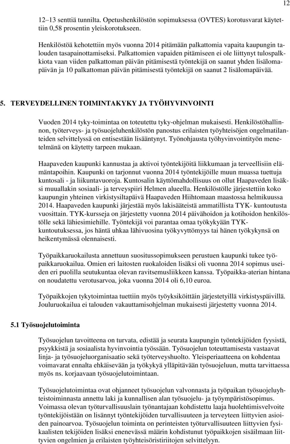 Palkattomien vapaiden pitämiseen ei ole liittynyt tulospalkkiota vaan viiden palkattoman päivän pitämisestä työntekijä on saanut yhden lisälomapäivän ja 10 palkattoman päivän pitämisestä työntekijä