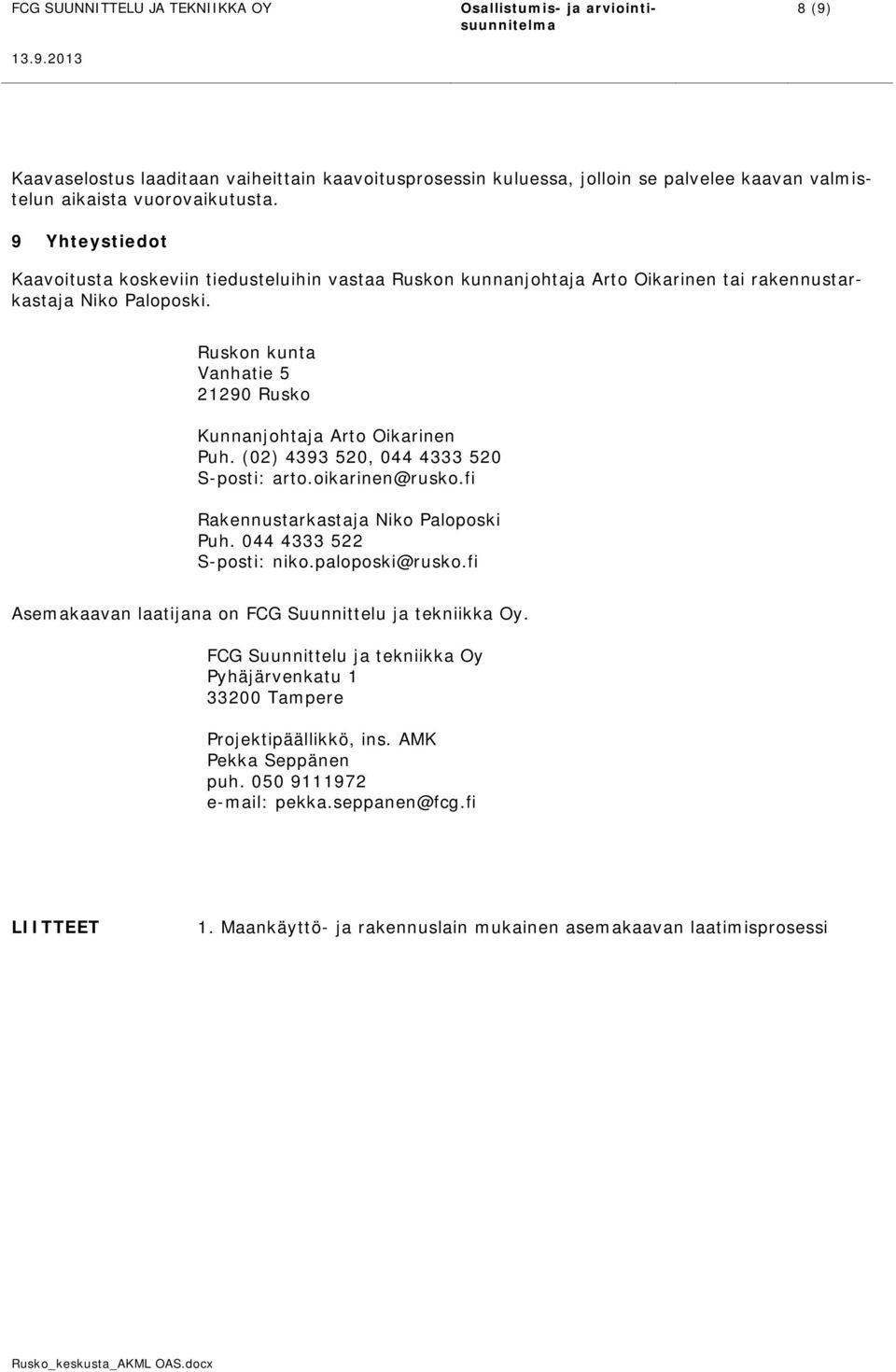 Ruskon kunta Vanhatie 5 21290 Rusko Kunnanjohtaja Arto Oikarinen Puh. (02) 4393 520, 044 4333 520 S-posti: arto.oikarinen@rusko.fi Rakennustarkastaja Niko Paloposki Puh. 044 4333 522 S-posti: niko.