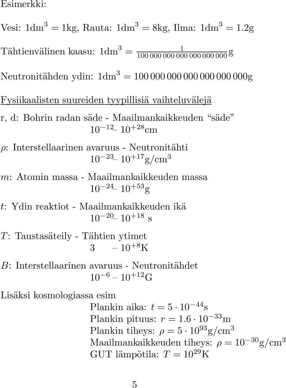 säde - Maailmankaikkeuden säde 10 12 10 +28 cm ρ: Interstellaarinen avaruus - Neutronitähti 10 23 10 +17 g/cm 3 m: Atomin massa - Maailmankaikkeuden massa 10 24 10 +53 g t: Ydin reaktiot -