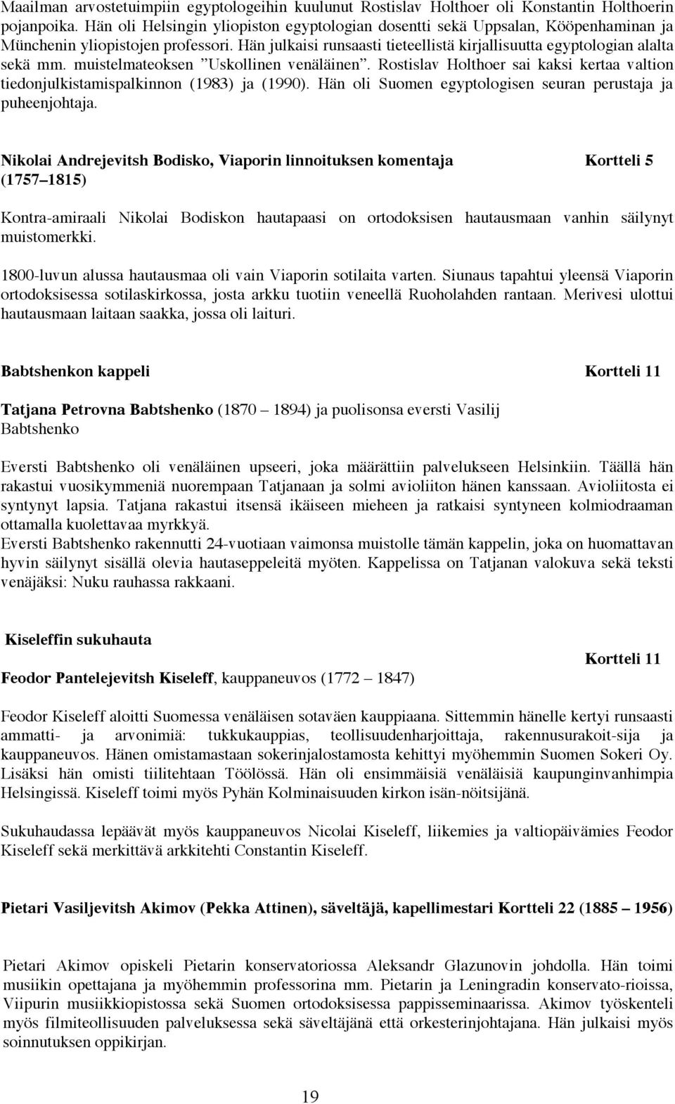 muistelmateoksen Uskollinen venäläinen. Rostislav Holthoer sai kaksi kertaa valtion tiedonjulkistamispalkinnon (1983) ja (1990). Hän oli Suomen egyptologisen seuran perustaja ja puheenjohtaja.