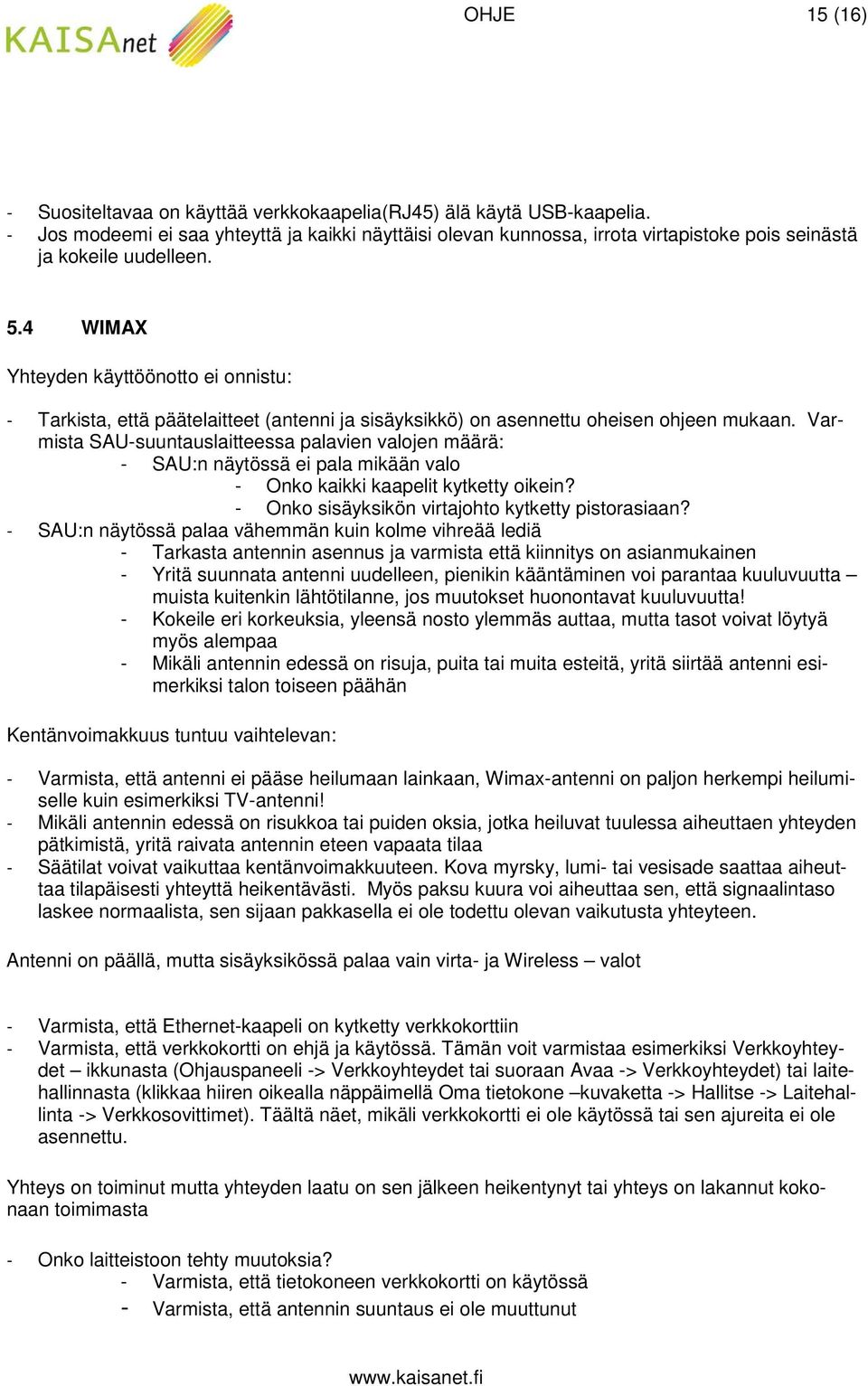 4 WIMAX Yhteyden käyttöönotto ei onnistu: - Tarkista, että päätelaitteet (antenni ja sisäyksikkö) on asennettu oheisen ohjeen mukaan.