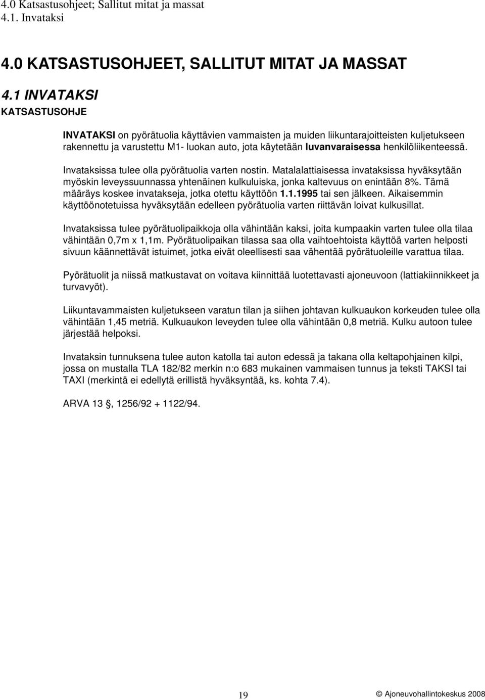 henkilöliikenteessä. Invataksissa tulee olla pyörätuolia varten nostin. Matalalattiaisessa invataksissa hyväksytään myöskin leveyssuunnassa yhtenäinen kulkuluiska, jonka kaltevuus on enintään 8%.