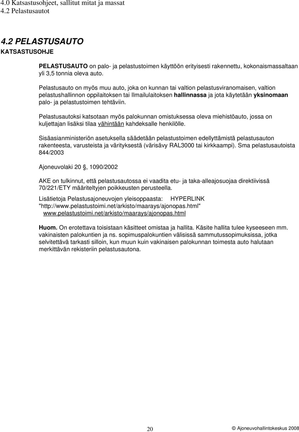 Pelastusauto on myös muu auto, joka on kunnan tai valtion pelastusviranomaisen, valtion pelastushallinnon oppilaitoksen tai Ilmailulaitoksen hallinnassa ja jota käytetään yksinomaan palo- ja